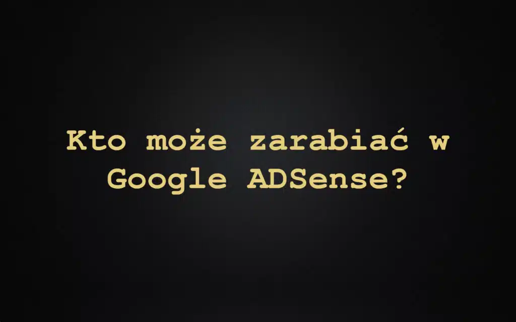 Kto może zarabiać w Google ADSense?